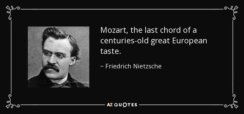 Mozart, the last chord of a centuries-old great European taste. - Friedrich Nietzsche