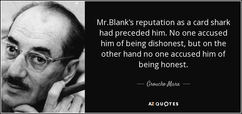 Mr.Blank's reputation as a card shark had preceded him. No one accused him of being dishonest, but on the other hand no one accused him of being honest. - Groucho Marx