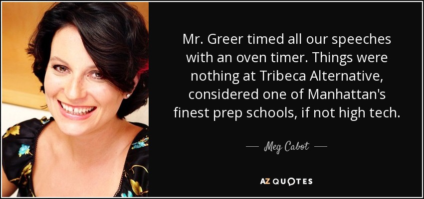 Mr. Greer timed all our speeches with an oven timer. Things were nothing at Tribeca Alternative, considered one of Manhattan's finest prep schools, if not high tech. - Meg Cabot