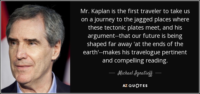 Mr. Kaplan is the first traveler to take us on a journey to the jagged places where these tectonic plates meet, and his argument--that our future is being shaped far away 'at the ends of the earth'--makes his travelogue pertinent and compelling reading. - Michael Ignatieff