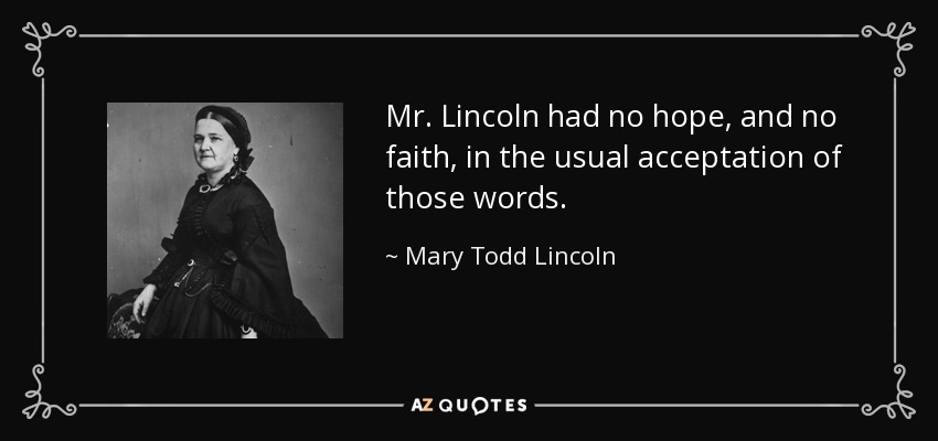 Mr. Lincoln had no hope, and no faith, in the usual acceptation of those words. - Mary Todd Lincoln