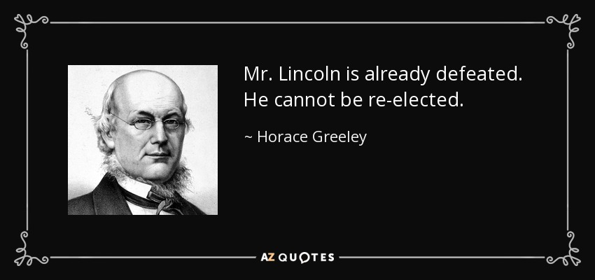 Mr. Lincoln is already defeated. He cannot be re-elected. - Horace Greeley