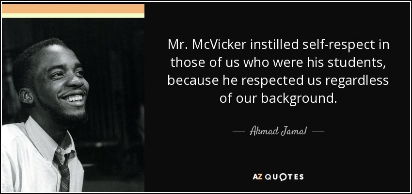 Mr. McVicker instilled self-respect in those of us who were his students, because he respected us regardless of our background. - Ahmad Jamal