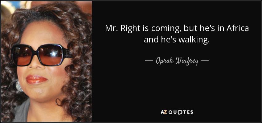 Mr. Right is coming, but he's in Africa and he's walking. - Oprah Winfrey