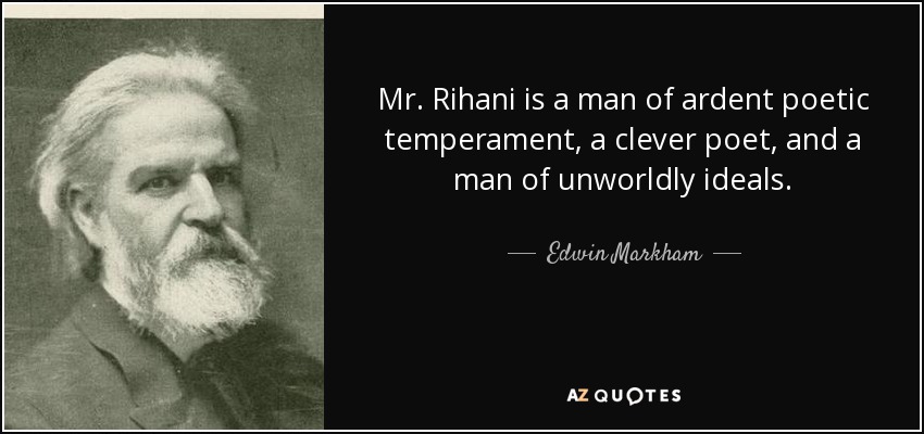 Mr. Rihani is a man of ardent poetic temperament, a clever poet, and a man of unworldly ideals. - Edwin Markham