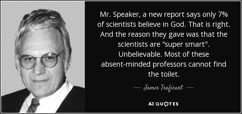 Mr. Speaker, a new report says only 7% of scientists believe in God. That is right. And the reason they gave was that the scientists are 