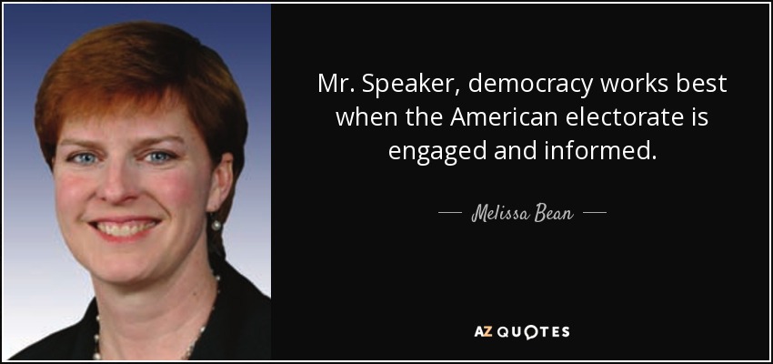 Mr. Speaker, democracy works best when the American electorate is engaged and informed. - Melissa Bean