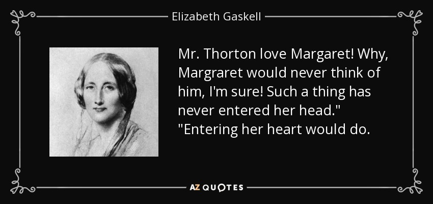Mr. Thorton love Margaret! Why, Margraret would never think of him, I'm sure! Such a thing has never entered her head.