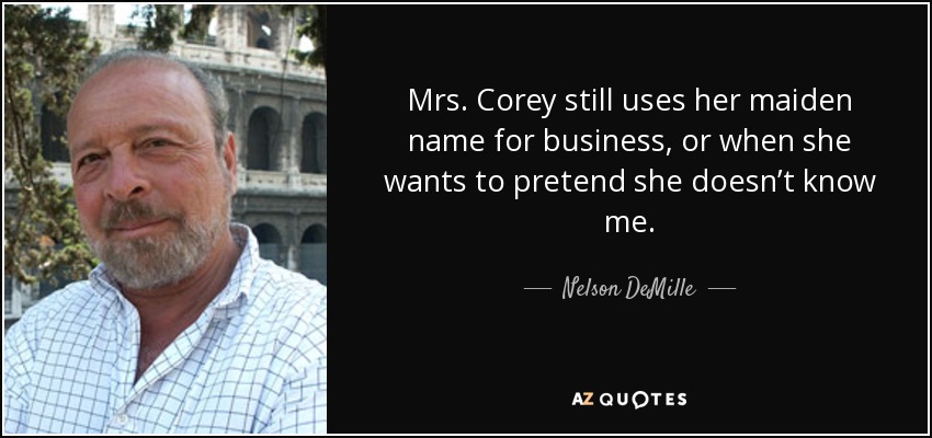 Mrs. Corey still uses her maiden name for business, or when she wants to pretend she doesn’t know me. - Nelson DeMille
