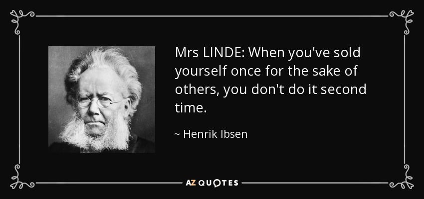 Mrs LINDE: When you've sold yourself once for the sake of others, you don't do it second time. - Henrik Ibsen