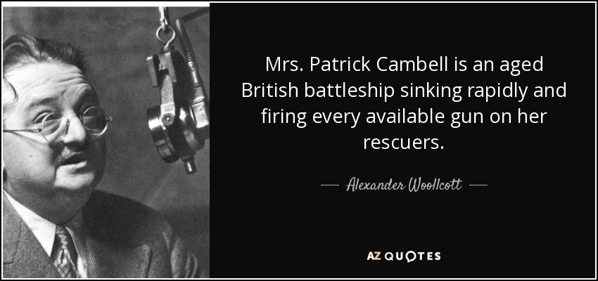 Mrs. Patrick Cambell is an aged British battleship sinking rapidly and firing every available gun on her rescuers. - Alexander Woollcott