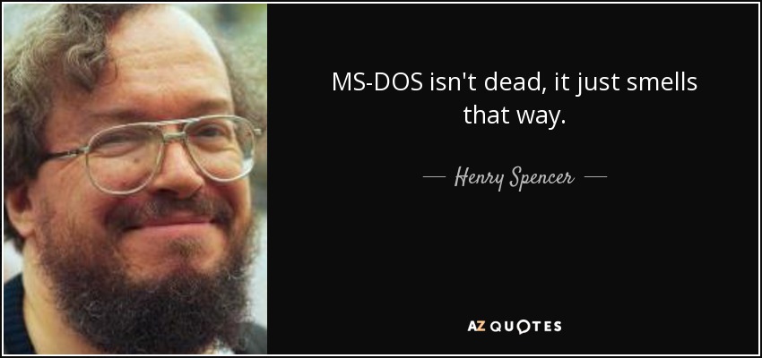 MS-DOS isn't dead, it just smells that way. - Henry Spencer