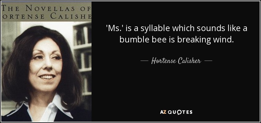 'Ms.' is a syllable which sounds like a bumble bee is breaking wind. - Hortense Calisher