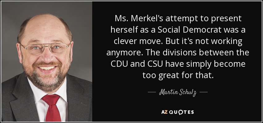 Ms. Merkel's attempt to present herself as a Social Democrat was a clever move. But it's not working anymore. The divisions between the CDU and CSU have simply become too great for that. - Martin Schulz