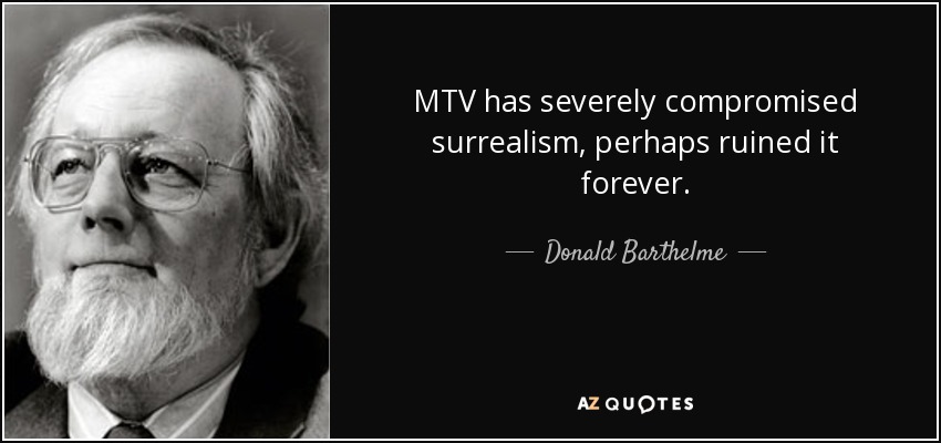 MTV has severely compromised surrealism, perhaps ruined it forever. - Donald Barthelme
