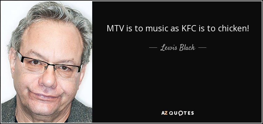 MTV is to music as KFC is to chicken! - Lewis Black