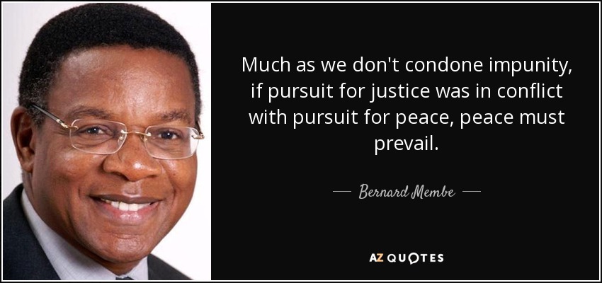 Much as we don't condone impunity, if pursuit for justice was in conflict with pursuit for peace, peace must prevail. - Bernard Membe