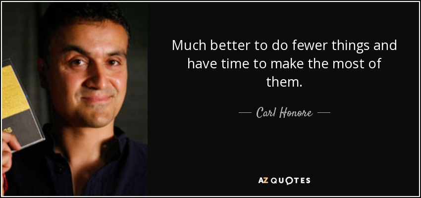 Much better to do fewer things and have time to make the most of them. - Carl Honore