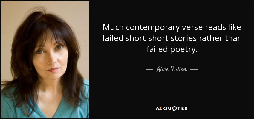 Much contemporary verse reads like failed short-short stories rather than failed poetry. - Alice Fulton