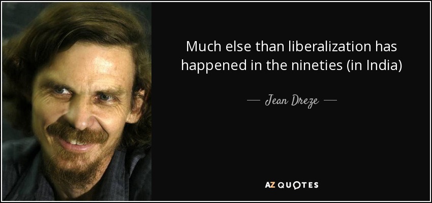 Much else than liberalization has happened in the nineties (in India) - Jean Dreze