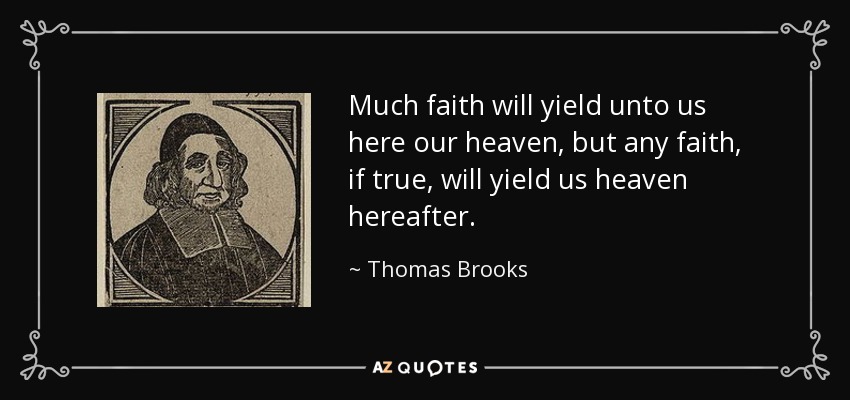 Much faith will yield unto us here our heaven, but any faith, if true, will yield us heaven hereafter. - Thomas Brooks