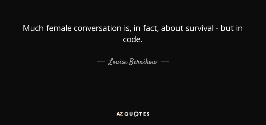 Much female conversation is, in fact, about survival - but in code. - Louise Bernikow