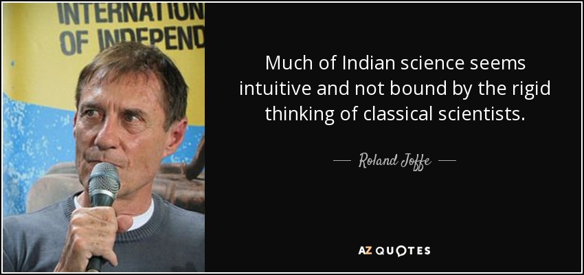 Much of Indian science seems intuitive and not bound by the rigid thinking of classical scientists. - Roland Joffe