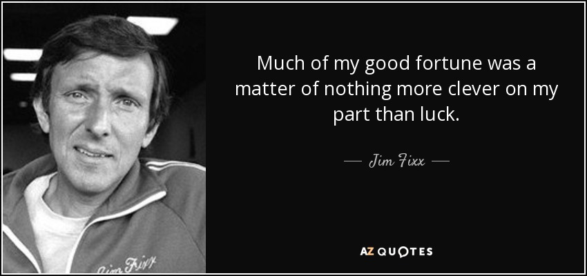 Much of my good fortune was a matter of nothing more clever on my part than luck. - Jim Fixx