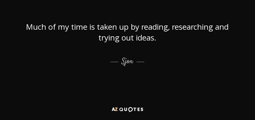 Much of my time is taken up by reading, researching and trying out ideas. - Sjon