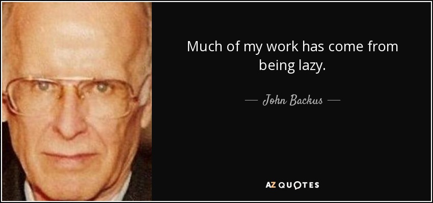 Much of my work has come from being lazy. - John Backus