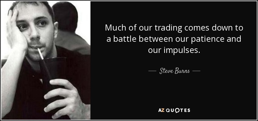 Much of our trading comes down to a battle between our patience and our impulses. - Steve Burns
