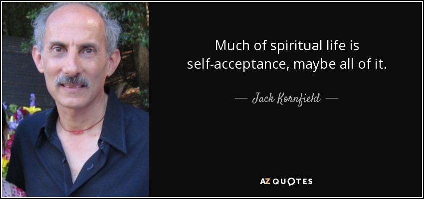 Much of spiritual life is self-acceptance, maybe all of it. - Jack Kornfield