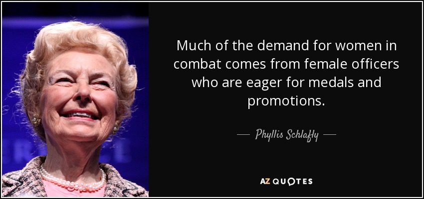 Much of the demand for women in combat comes from female officers who are eager for medals and promotions. - Phyllis Schlafly