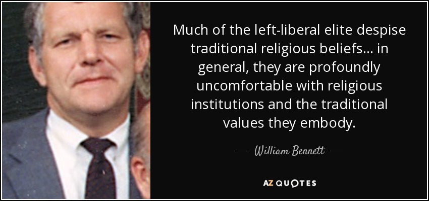 Much of the left-liberal elite despise traditional religious beliefs ... in general, they are profoundly uncomfortable with religious institutions and the traditional values they embody. - William Bennett