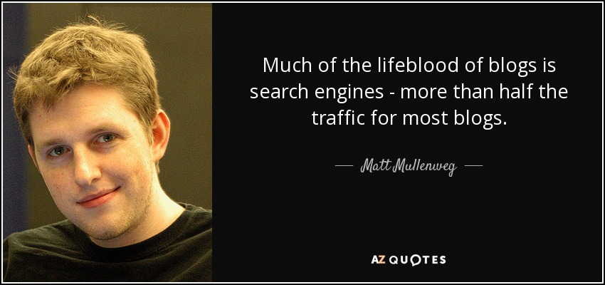 Much of the lifeblood of blogs is search engines - more than half the traffic for most blogs. - Matt Mullenweg