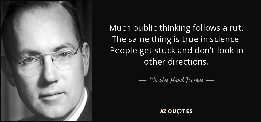 Much public thinking follows a rut. The same thing is true in science. People get stuck and don't look in other directions. - Charles Hard Townes
