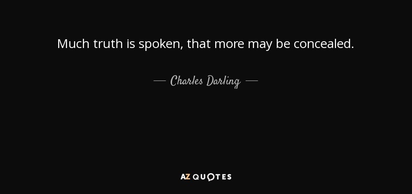 Much truth is spoken, that more may be concealed. - Charles Darling, 1st Baron Darling