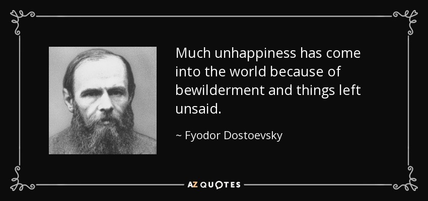 Much unhappiness has come into the world because of bewilderment and things left unsaid. - Fyodor Dostoevsky