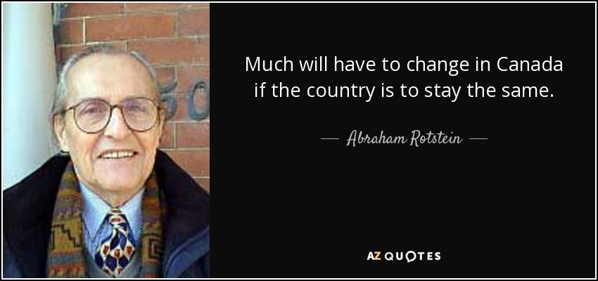 Much will have to change in Canada if the country is to stay the same. - Abraham Rotstein