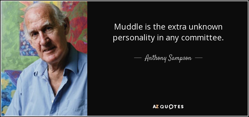 Muddle is the extra unknown personality in any committee. - Anthony Sampson