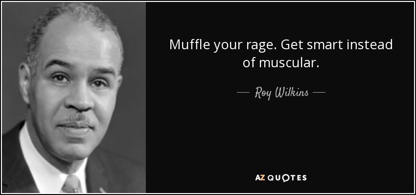 Muffle your rage. Get smart instead of muscular. - Roy Wilkins