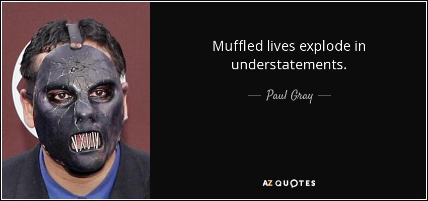 Muffled lives explode in understatements. - Paul Gray