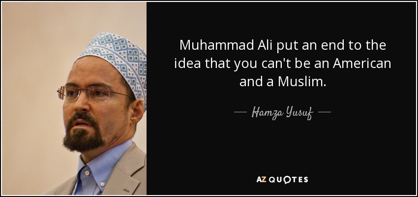 Muhammad Ali put an end to the idea that you can't be an American and a Muslim. - Hamza Yusuf
