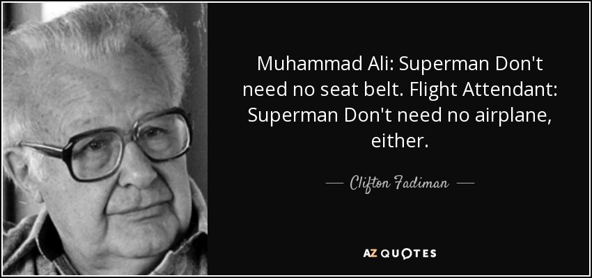 Muhammad Ali: Superman Don't need no seat belt. Flight Attendant: Superman Don't need no airplane, either. - Clifton Fadiman