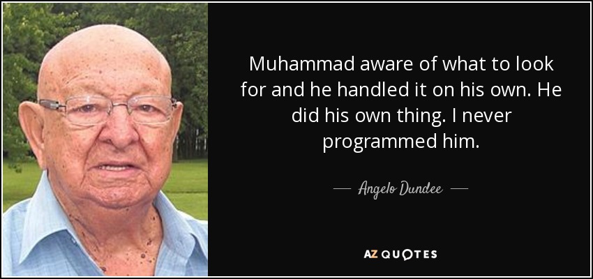 Muhammad aware of what to look for and he handled it on his own. He did his own thing. I never programmed him. - Angelo Dundee