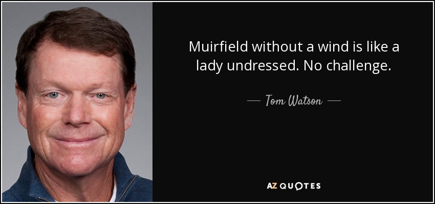 Muirfield without a wind is like a lady undressed. No challenge. - Tom Watson