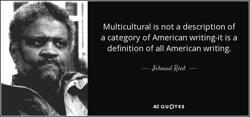 Multicultural is not a description of a category of American writing-it is a definition of all American writing. - Ishmael Reed