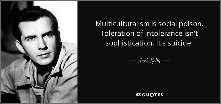 Multiculturalism is social poison. Toleration of intolerance isn't sophistication. It's suicide. - Jack Kelly