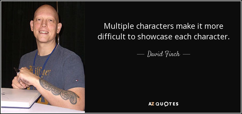Multiple characters make it more difficult to showcase each character. - David Finch