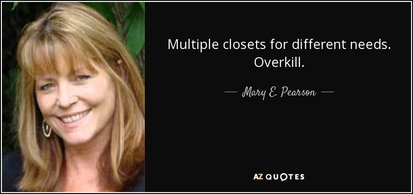 Multiple closets for different needs. Overkill. - Mary E. Pearson